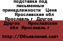 подставка под письменные принадлежности › Цена ­ 200 - Ярославская обл., Ярославль г. Другое » Другое   . Ярославская обл.,Ярославль г.